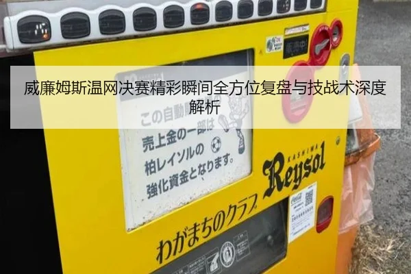 威廉姆斯温网决赛精彩瞬间全方位复盘与技战术深度解析 | XINGCAI